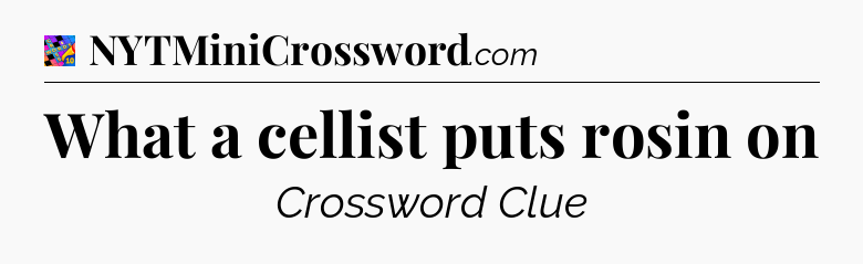 What a cellist puts rosin on Crossword Clue