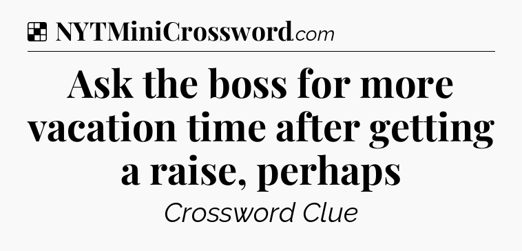 Solution: Ask the boss for more vacation time after getting a raise, perhaps - NYT Crossword