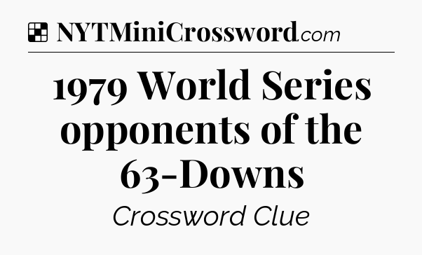 Solution: 1979 World Series opponents of the 63-Downs - NYT Crossword
