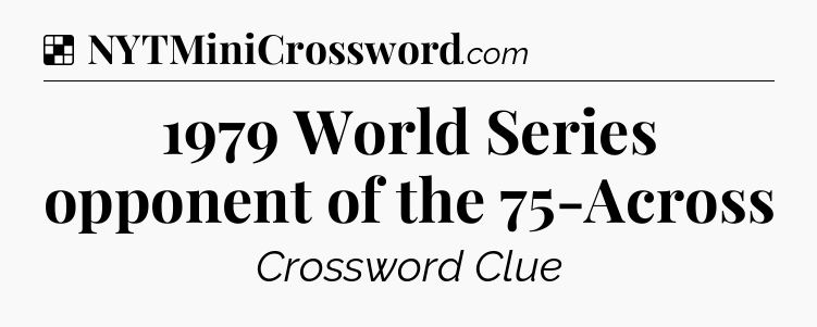 Solution: 1979 World Series opponent of the 75-Across - NYT Crossword