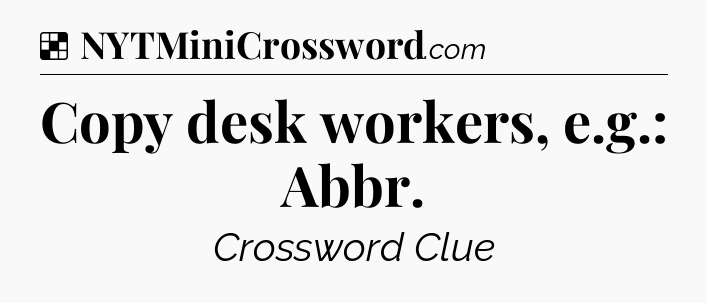 Solution: Copy desk workers, e.g.: Abbr - NYT Crossword