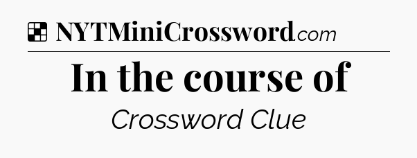 Solution: In the course of - NYT Crossword