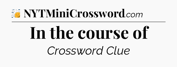 In the course of - 7 Little Words