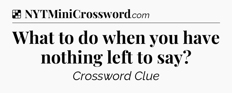 Solution: What to do when you have nothing left to say - NYT Crossword