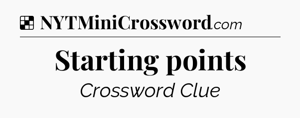 Solution: Starting points - NYT Crossword