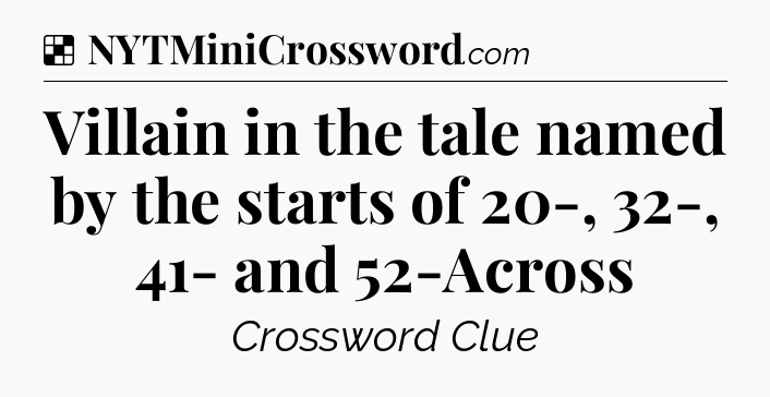 Solution: Villain in the tale named by the starts of 20-, 32-, 41- and 52-Across - NYT Crossword