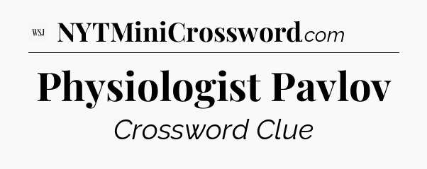 Physiologist Pavlov - WSJ Crossword