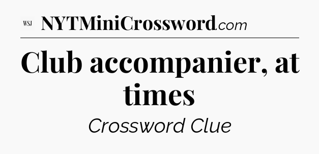 Club accompanier, at times - WSJ Crossword