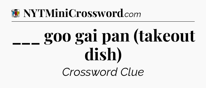 ___ goo gai pan (takeout dish) Crossword Clue