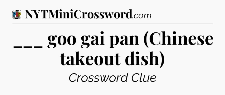 ___ goo gai pan (Chinese takeout dish) Crossword Clue