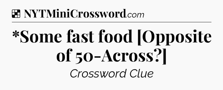 Solution: *Some fast food [Opposite of 50-Across?] - NYT Crossword