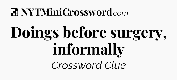 Doings before surgery, informally NYT Crossword