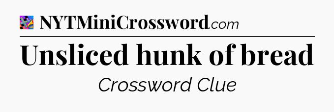 Unsliced hunk of bread Crossword Clue