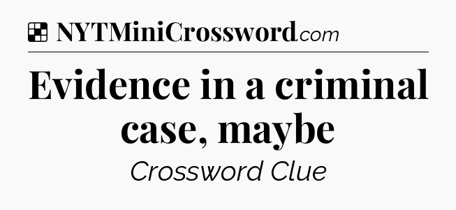 Solution: Evidence in a criminal case, maybe - NYT Crossword