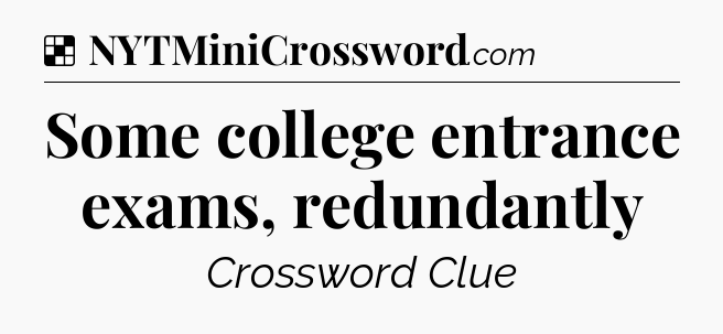 Solution: Some college entrance exams, redundantly - NYT Crossword