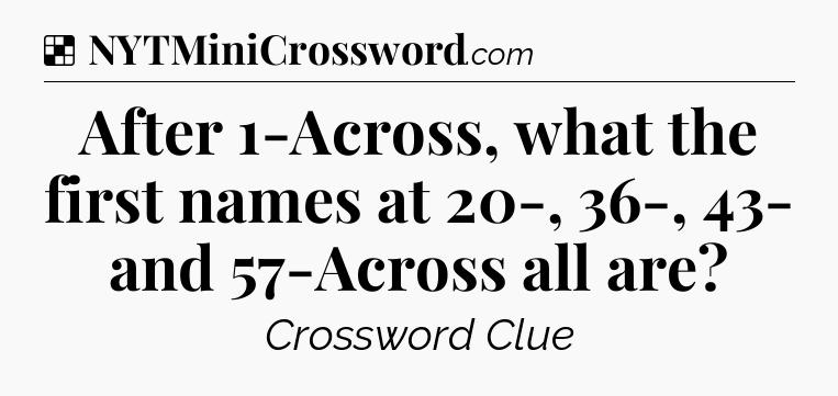 Solution: After 1-Across, what the first names at 20-, 36-, 43- and 57-Across all are - NYT Crossword