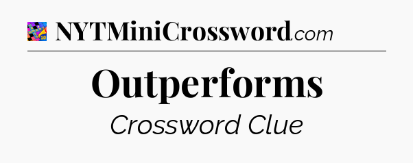 Outperforms Crossword Clue