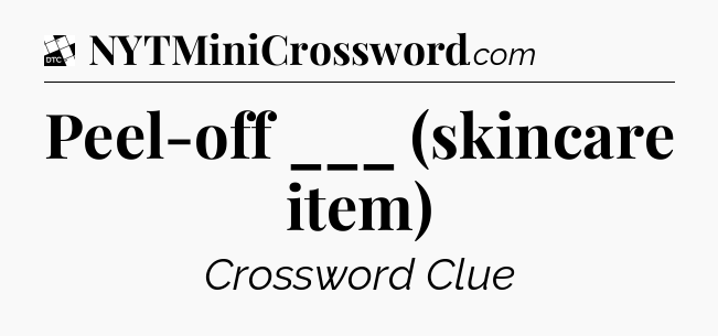 Peel-off ___ (skincare item) - Daily Themed Classic Crossword