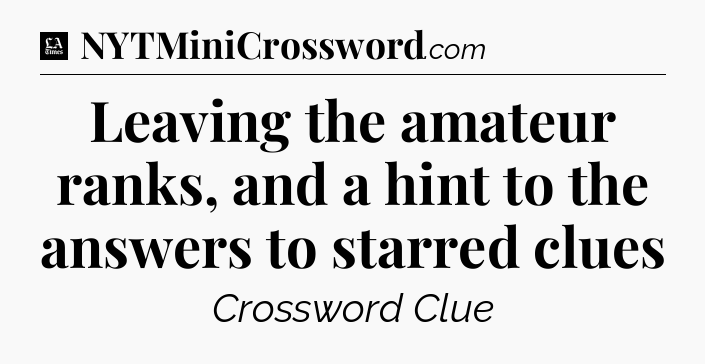 Leaving the amateur ranks, and a hint to the answers to starred clues - LA Times Crossword