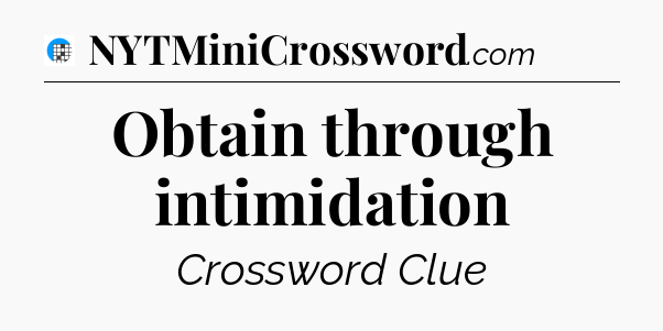 Obtain through intimidation Crossword Clue