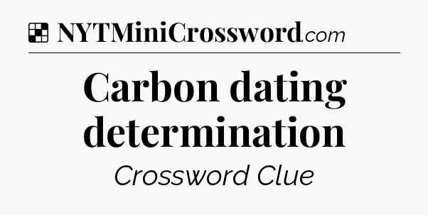 Solution: Carbon dating determination - NYT Crossword