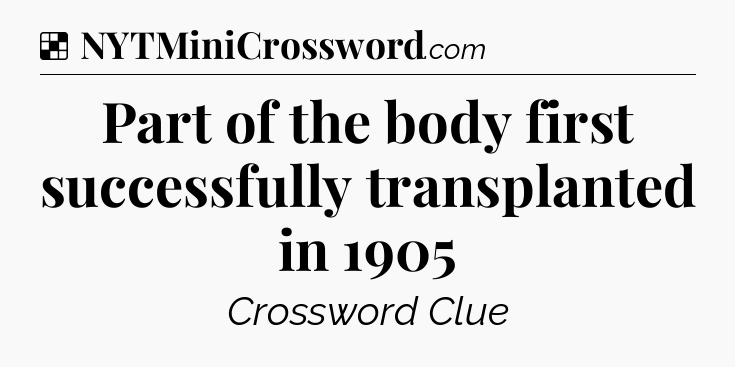 Solution: Part of the body first successfully transplanted in 1905 - NYT Crossword