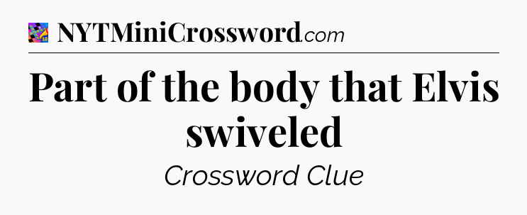 Part of the body that Elvis swiveled Crossword Clue