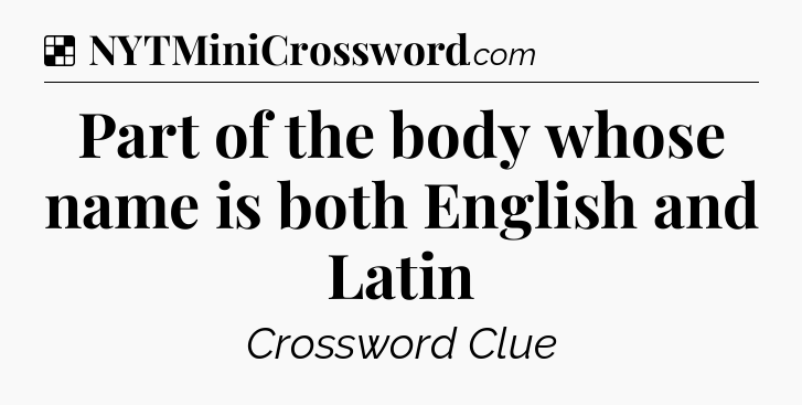 Solution: Part of the body whose name is both English and Latin - NYT Crossword