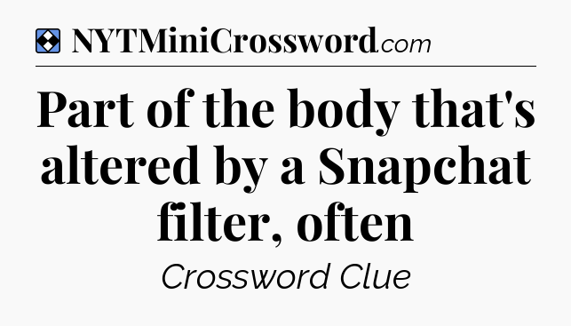 Solution: Part of the body that's altered by a Snapchat filter, often - NYT Mini Crossword