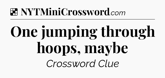 Solution: One jumping through hoops, maybe - NYT Crossword