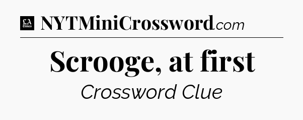 Scrooge, at first - LA Times Crossword