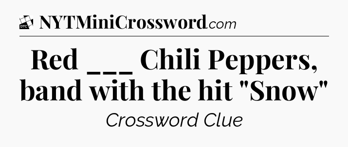 Red ___ Chili Peppers, band with the hit 