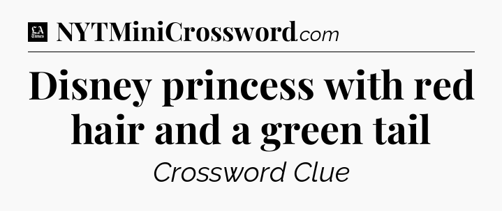 Disney princess with red hair and a green tail - LA Times Crossword