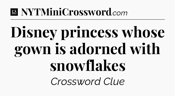 Disney princess whose gown is adorned with snowflakes - LA Times Crossword