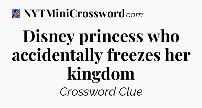 Disney princess who accidentally freezes her kingdom Crossword Clue