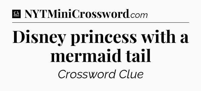 Disney princess with a mermaid tail - LA Times Crossword