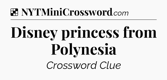 Solution: Disney princess from Polynesia - NYT Crossword