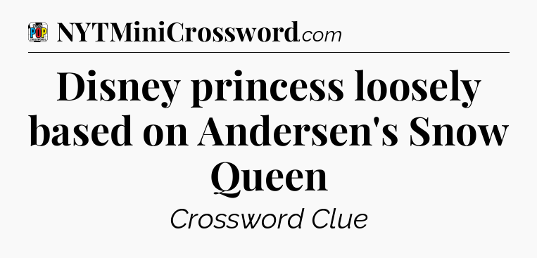 Disney princess loosely based on Andersen's Snow Queen Crossword Clue