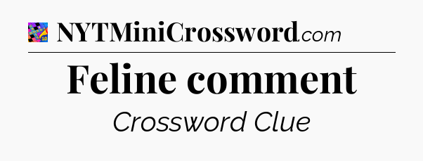 Feline comment Crossword Clue