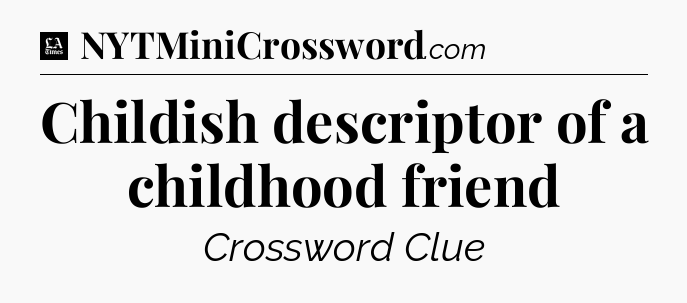 Childish descriptor of a childhood friend - LA Times Crossword
