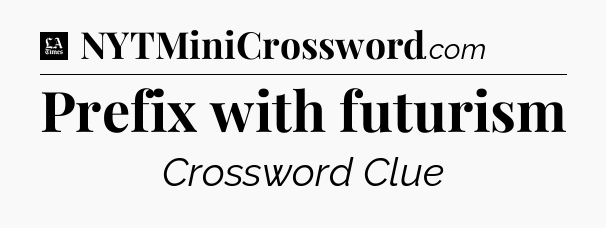 Prefix with futurism - LA Times Crossword