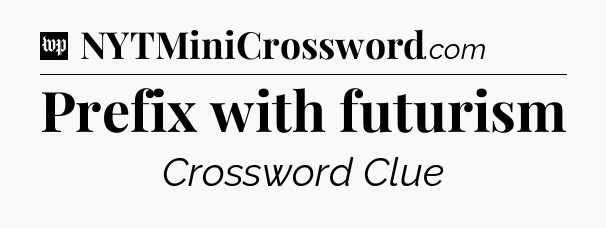 Prefix with futurism Crossword Clue