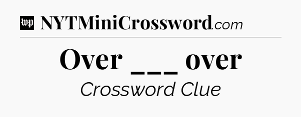 Over ___ over Crossword Clue