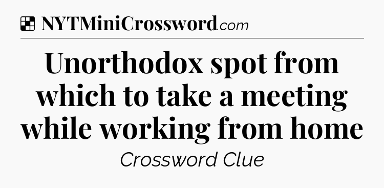 Solution: Unorthodox spot from which to take a meeting while working from home - NYT Crossword