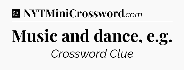 Music and dance, e.g - LA Times Crossword