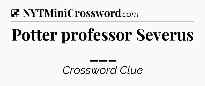 Solution: Potter professor Severus ___ - NYT Crossword