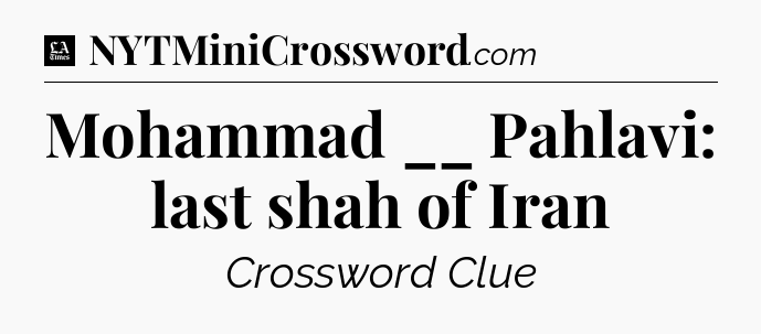 Mohammad __ Pahlavi: last shah of Iran - LA Times Crossword