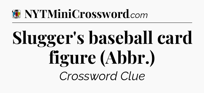 Slugger's baseball card figure (Abbr.) Crossword Clue