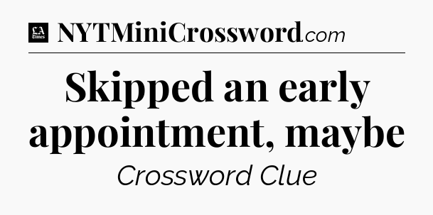Skipped an early appointment, maybe - LA Times Crossword