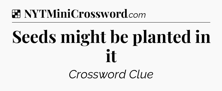 Solution: Seeds might be planted in it - NYT Crossword